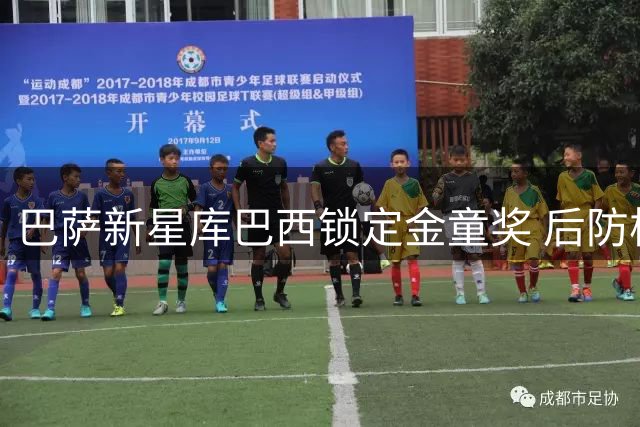 巴萨新星库巴西锁定金童奖 后防核心显超凡实力