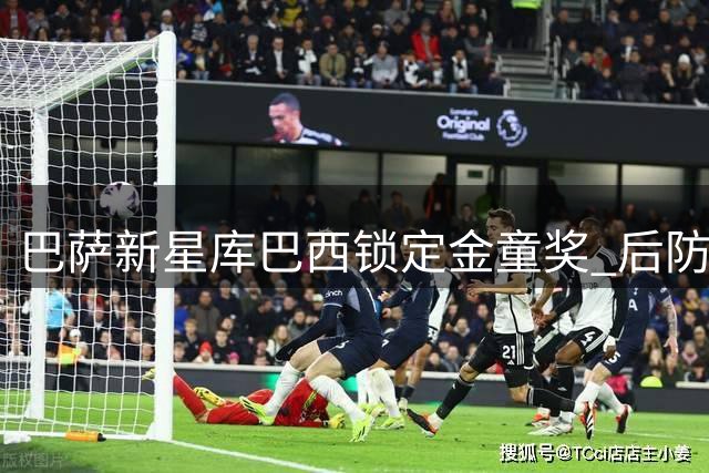 巴萨新星库巴西锁定金童奖 后防核心显超凡实力