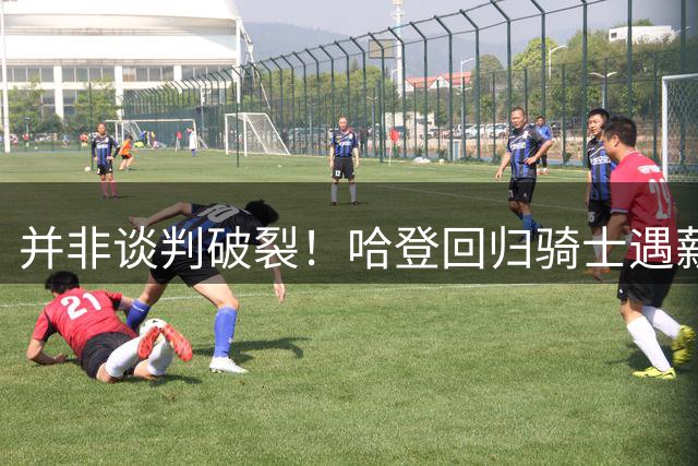 并非谈判破裂！哈登回归骑士遇薪资困境，两条出路摆在眼前